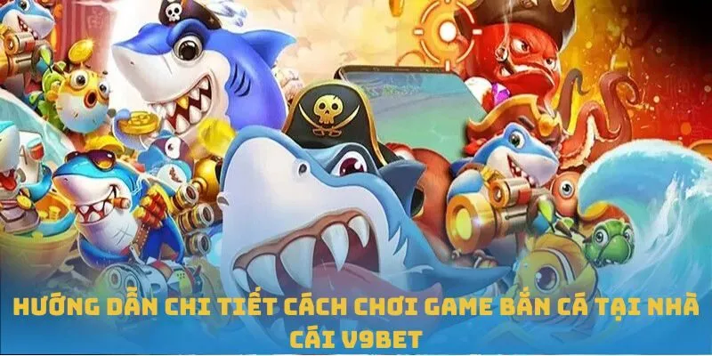 Hướng dẫn chi tiết cách chơi game bắn cá tại nhà cái V9BET Hướng dẫn chi tiết cách chơi game bắn cá tại nhà cái V9BET